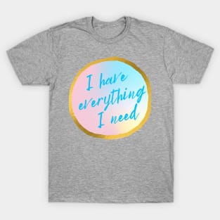 I Have Everything I Need T-Shirt